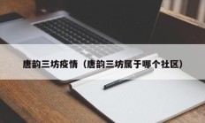 唐韵三坊疫情（唐韵三坊属于哪个社区）