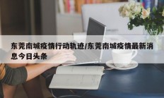 东莞南城疫情行动轨迹／东莞南城疫情最新消息今日头条