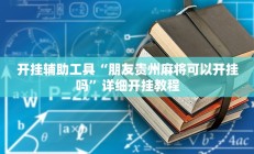 开挂辅助工具“朋友贵州麻将可以开挂吗”详细开挂教程