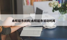 永旺超市团购:永旺超市活动时间