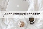 【沈阳烤肉自助团购/沈阳自助烤肉店排行榜】
