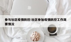 参与社区疫情防控：社区参加疫情防控工作简要情况