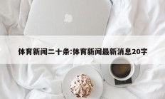 体育新闻二十条:体育新闻最新消息20字