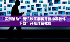 实测辅助”腾讯欢乐麻将开挂神器软件下载”开挂详细教程