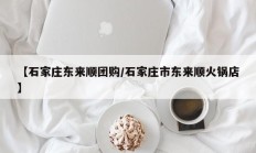 【石家庄东来顺团购/石家庄市东来顺火锅店】