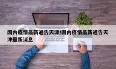 国内疫情最新通告天津／国内疫情最新通告天津最新消息