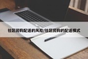 社区团购配送的风险/社区团购的配送模式
