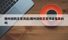 限时团购王家湾店/限时团购王家湾店是真的吗