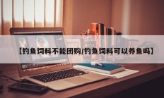 【钓鱼饲料不能团购/钓鱼饲料可以养鱼吗】