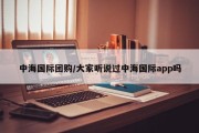 中海国际团购/大家听说过中海国际app吗