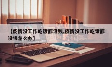 【疫情没工作吃饭都没钱,疫情没工作吃饭都没钱怎么办】