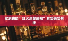 实测辅助”红火众娱透视”其实确实有挂