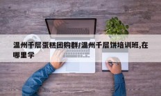 温州千层蛋糕团购群/温州千层饼培训班,在哪里学