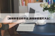 【麻辣鲜香团购平台,麻辣鲜香图片大全】
