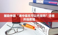 辅助神器“湘中娱乐可以开挂吗”详细开挂教程