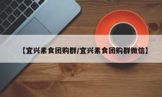 【宜兴素食团购群/宜兴素食团购群微信】
