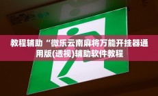 教程辅助“微乐云南麻将万能开挂器通用版(透视)辅助软件教程