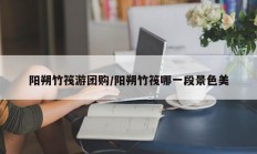 阳朔竹筏游团购/阳朔竹筏哪一段景色美