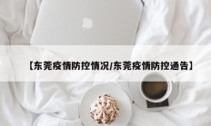 【东莞疫情防控情况／东莞疫情防控通告】