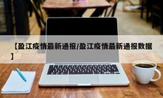 【盈江疫情最新通报／盈江疫情最新通报数据】