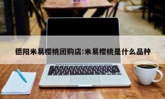 德阳米易樱桃团购店:米易樱桃是什么品种