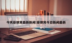 今天菲律宾最新新闻:菲律宾今日新闻最新