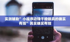 实测辅助”小程序边锋干瞪眼真的确实有挂”其实确实有挂