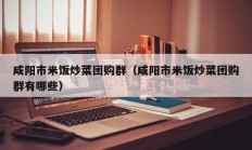 咸阳市米饭炒菜团购群（咸阳市米饭炒菜团购群有哪些）