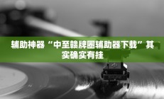 辅助神器“中至赣牌圈辅助器下载”其实确实有挂