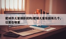 肥城市儿童摄影团购/肥城儿童乐园有几个,位置在哪里