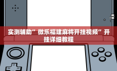 实测辅助”微乐福建麻将开挂视频”开挂详细教程