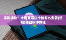 实测辅助”大海互娱拼十挂怎么安装(透视)辅助软件教程