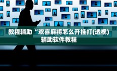 教程辅助“欢喜麻将怎么开挂打(透视)辅助软件教程