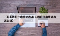 【职工团购住房统计表,职工团购住房统计表怎么填】