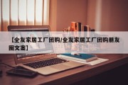 【全友家居工厂团购/全友家居工厂团购朋友圈文案】