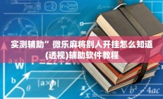 实测辅助”微乐麻将别人开挂怎么知道(透视)辅助软件教程