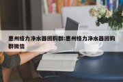 惠州格力净水器团购群:惠州格力净水器团购群微信