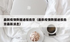 最新疫情数据通报南京（最新疫情数据通报南京最新消息）