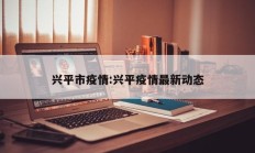 兴平市疫情：兴平疫情最新动态