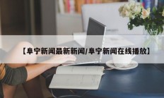 【阜宁新闻最新新闻/阜宁新闻在线播放】