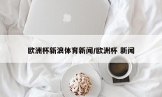 欧洲杯新浪体育新闻/欧洲杯 新闻