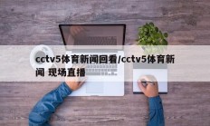 cctv5体育新闻回看/cctv5体育新闻 现场直播