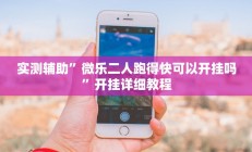 实测辅助”微乐二人跑得快可以开挂吗”开挂详细教程
