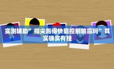 实测辅助”指尖跑得快能控制输赢吗”其实确实有挂