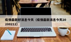 疫情最新好消息今天（疫情最新消息今天20200212）