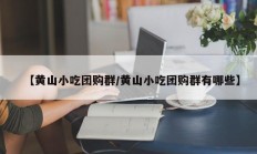 【黄山小吃团购群/黄山小吃团购群有哪些】