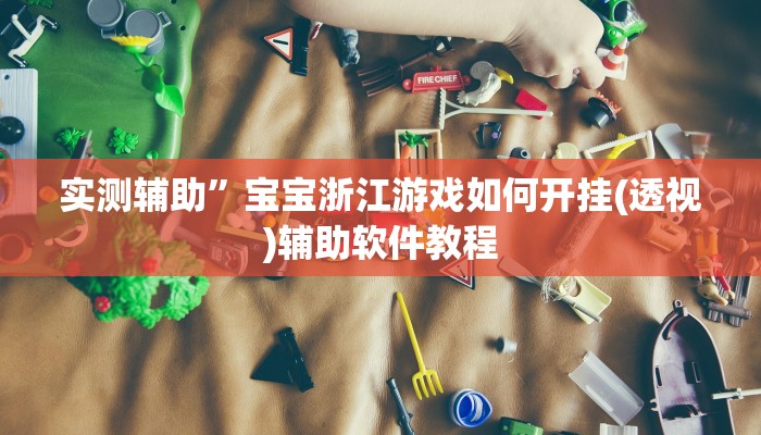实测辅助”宝宝浙江游戏如何开挂(透视)辅助软件教程