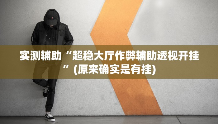 实测辅助“超稳大厅作弊辅助透视开挂”(原来确实是有挂)