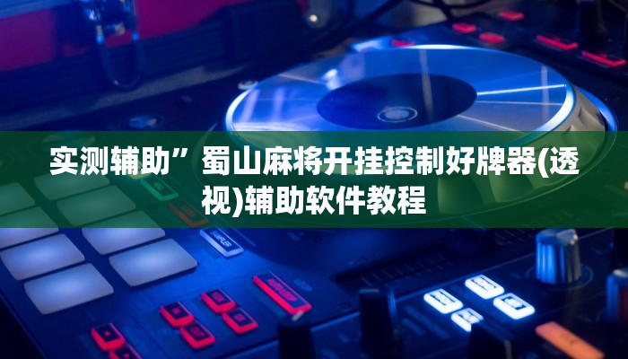 实测辅助”蜀山麻将开挂控制好牌器(透视)辅助软件教程