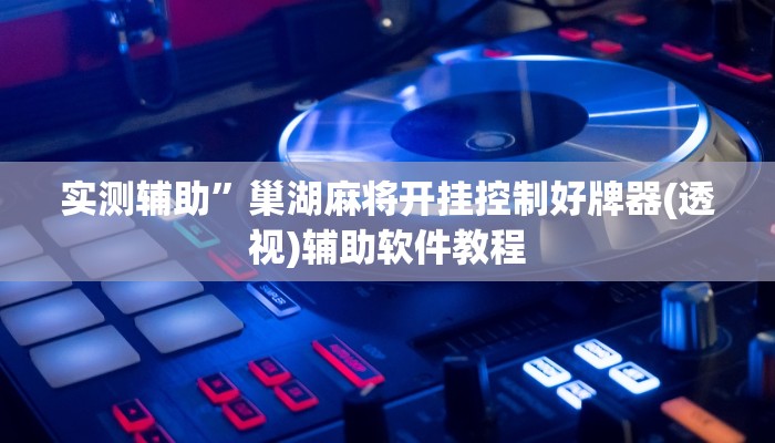 实测辅助”巢湖麻将开挂控制好牌器(透视)辅助软件教程